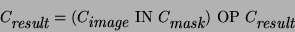 \begin{displaymath}
C_\textit{result}= (C_\textit{image}~\textrm{IN}~C_\textit{mask})~\textrm{OP}~C_\textit{result}
\end{displaymath}