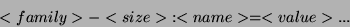 \begin{displaymath}
<family> -<size> { : <name> = <value> ... }
\end{displaymath}